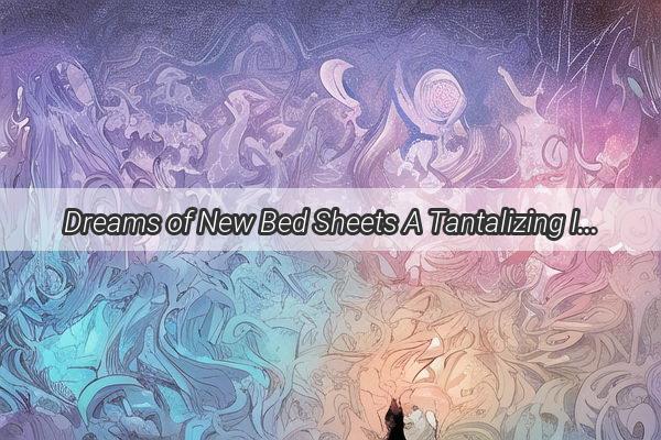 Dreams of New Bed Sheets A Tantalizing Insight into Marital Life